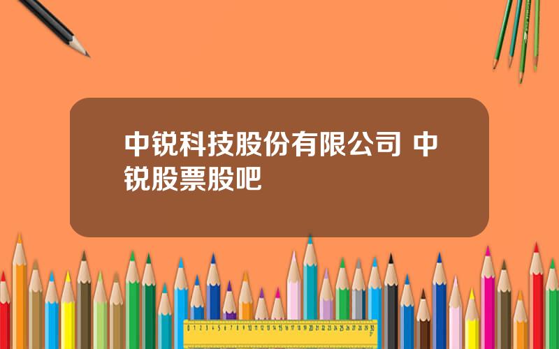 中锐科技股份有限公司 中锐股票股吧